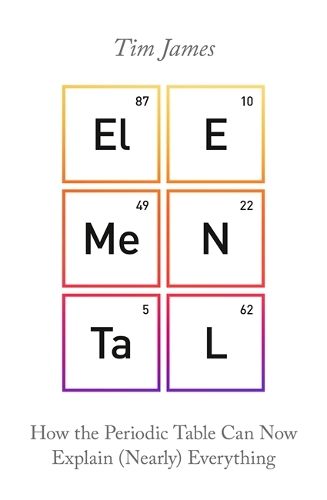 Elemental: How the Periodic Table Can Now Explain (Nearly) Everything