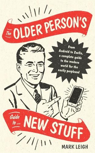 The Older Person's Guide to New Stuff: From Android to Zoella, a complete guide to the modern world for the easily perplexed