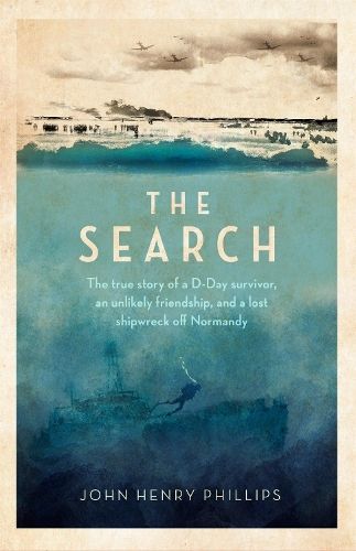 The Search: The true story of a D-Day survivor, an unlikely friendship, and a lost shipwreck off Normandy