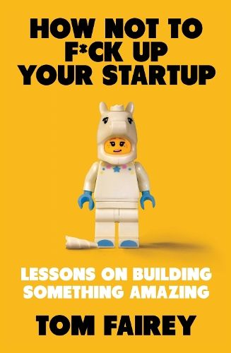 How Not to F*ck Up Your Startup: Lessons on Building Something Amazing