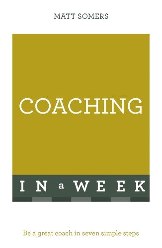 Coaching In A Week: Be A Great Coach In Seven Simple Steps