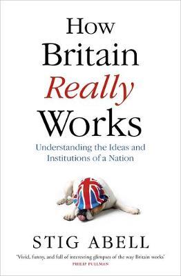 How Britain Really Works: Understanding the Ideas and Institutions of a Nation