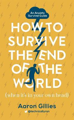 How to Survive the End of the World (When it's in Your Own Head): An Anxiety Survival Guide