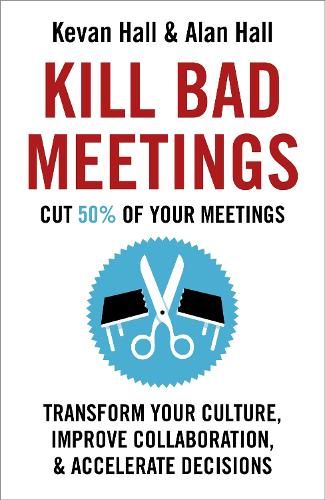 Kill Bad Meetings: Cut 50% of your meetings to transform your culture, improve collaboration, and accelerate decisions