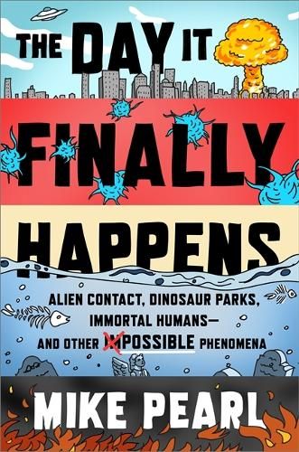 The Day It Finally Happens: Alien Contact, Dinosaur Parks, Immortal Humans - And Other Possible Phenomena
