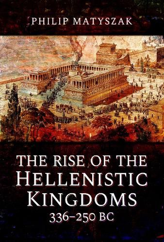 The Rise of the Hellenistic Kingdoms 336-250 BC