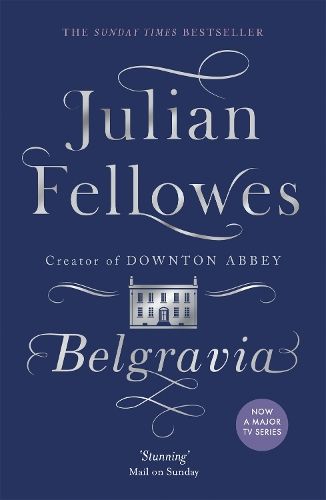 Julian Fellowes's Belgravia: From the creator of DOWNTON ABBEY and THE GILDED AGE