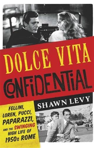 Dolce Vita Confidential: Fellini, Loren, Pucci, Paparazzi and the Swinging High Life of 1950s Rome
