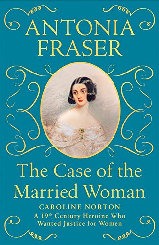 The Case of the Married Woman: Caroline Norton: A 19th Century Heroine Who Wanted Justice for Women