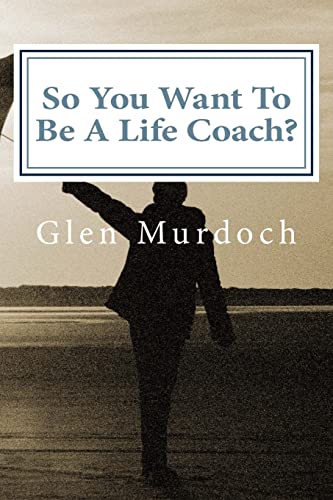 So You Want To Be A Life Coach?: An Introduction to Life Coaching