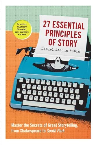 27 Essential Principles of Story: Master the Secrets of Great Storytelling, from Shakespeare to South Park