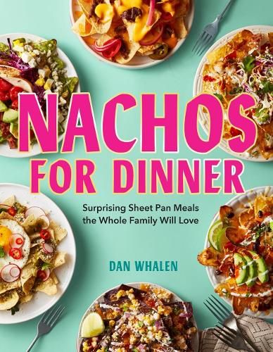 Nachos for Dinner: Surprising Sheet Pan Meals the Whole Family Will Love