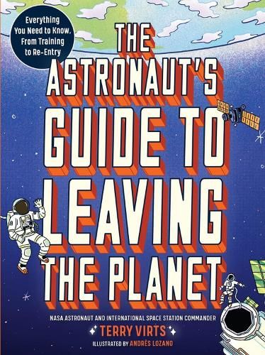 The Astronaut's Guide to Leaving the Planet: Everything You Need to Know, from Training to Re-entry