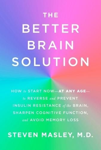 Better Brain Solution: How to Start Now--at Any Age--to Reverse and Prevent Insulin Resistance of the Brain, Sharpen Cognitive Function, and Avoid Memory Loss