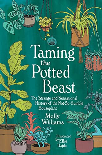 Taming the Potted Beast: The Strange and Sensational History of the Not-So-Humble Houseplant