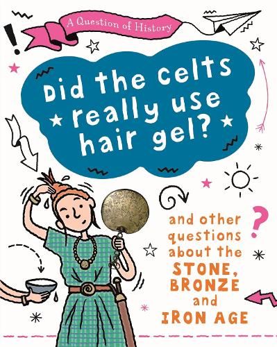 A Question of History: Did the Celts use hair gel? And other questions about the Stone, Bronze and Iron Ages