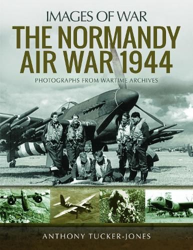 The Normandy Air War 1944: Rare Photographs from Wartime Archives