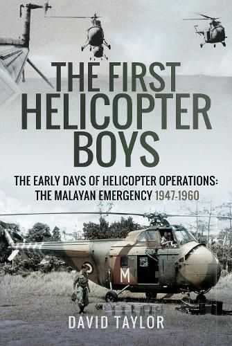 The First Helicopter Boys: The Early Days of Helicopter Operations - The Malayan Emergency, 1947-1960