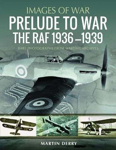 Prelude to War: The RAF, 1936-1939: Rare Photographs from Wartime Archives