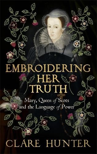 Embroidering Her Truth: Mary, Queen of Scots and the Language of Power