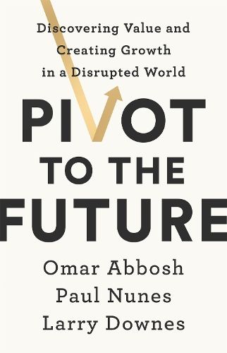 Pivot to the Future: Discovering Value and Creating Growth in a Disrupted World
