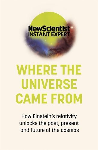 Where the Universe Came From: How Einstein's relativity unlocks the past, present and future of the cosmos