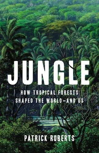 Jungle: How Tropical Forests Shaped the World--And Us