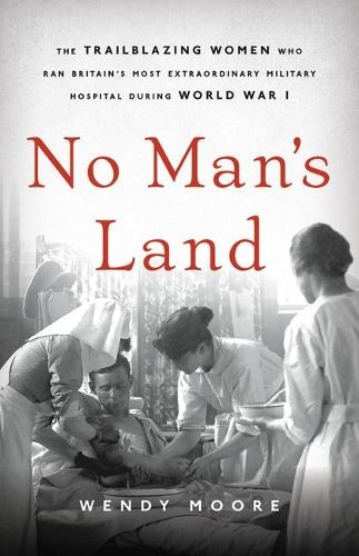 No Man's Land: The Trailblazing Women Who Ran Britain's Most Extraordinary Military Hospital During World War I