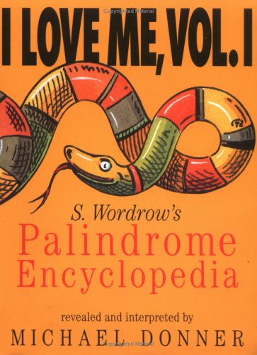 I Love ME, Vol. I: S. Wordrow's Palindrome Encyclopedia : Being a Magic Mirror, Master Key, and Treasure Map to Some Well-Defined Cracks and Hot Spots in Reality (All-round Trips) Arranged Alphabetically from AA to Zzz-