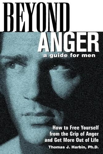 Beyond Anger: A Guide for Men: How to Free Yourself from the Grip of Anger and Get More Out of Life