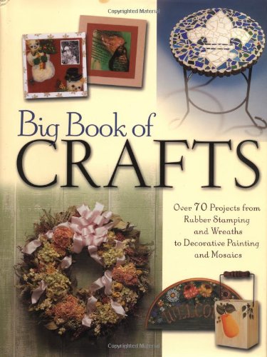 The Big Book of Crafts: Over 70 Projects from Rubber Stamping and Wreaths to Decorative Painting and Mosaics
