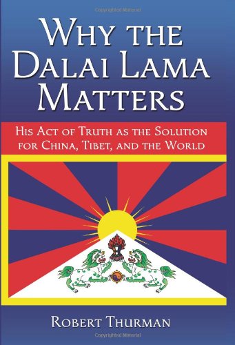 Why the Dalai Lama Matters: His Act of Truth as the Solution for China, Tibet, and the World