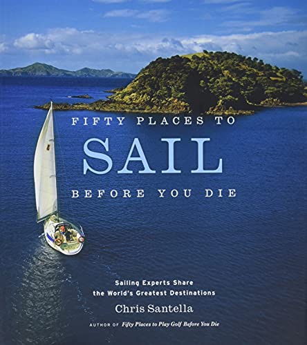 Fifty Places to Sail Before You Die: Sailing Experts Share the World's Greatest Destinations