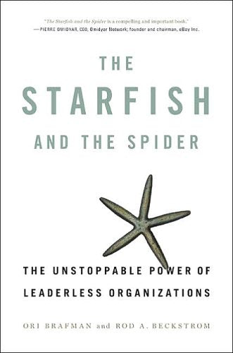 The Starfish And The Spider: The Unstoppable Power of Leaderless Organizations