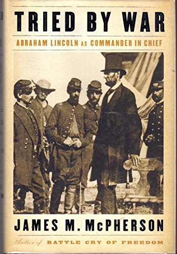 Tried by War: Abraham Lincoln as Commander in Chief