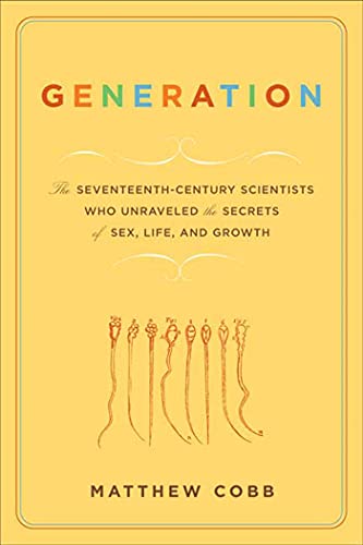 Generation: The Seventeenth-Century Scientists Who Unraveled the Secrets of Sex, Life, and Growth
