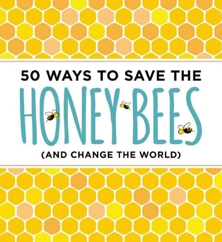 50 Ways to Save the Honey Bees: (and Change the World)