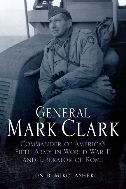 General Mark Clark Commander of U.S. Fifth Army and Liberator of Rome