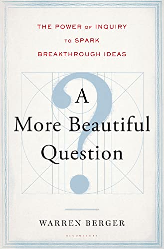 A More Beautiful Question: The Power of Inquiry to Spark Breakthrough Ideas