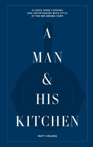 A Man & His Kitchen: Classic Home Cooking and Entertaining with Style at the Wm Brown Farm