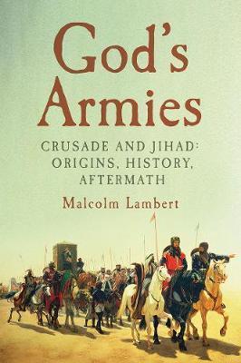 God's Armies: Crusade and Jihad: Origins, History, Aftermath