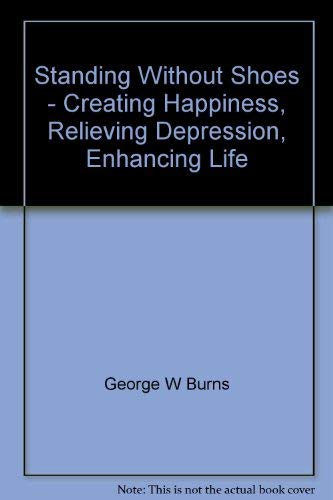 Standing without Shoes: Creating Happiness, Relieving Depression, Enhancing Life