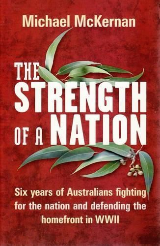 The Strength of a Nation: Six years of Australians fighting for the nation and defending the homefront in World War II