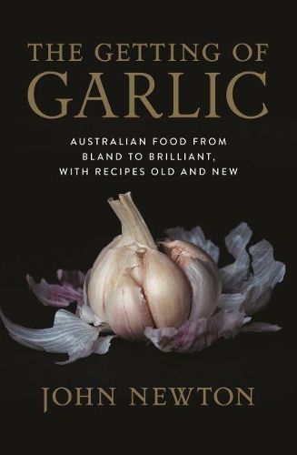 The Getting of Garlic: Australian Food from Bland to Brilliant, with Recipes Old and New