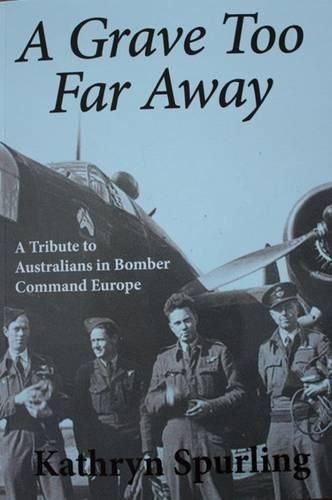 A Grave Too Far Away: A Tribute to Australians in Bomber Command Europe