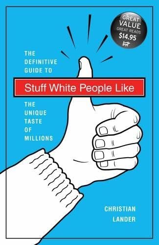 Stuff White People Like: The Definitive Guide to the Unique Taste of Millions