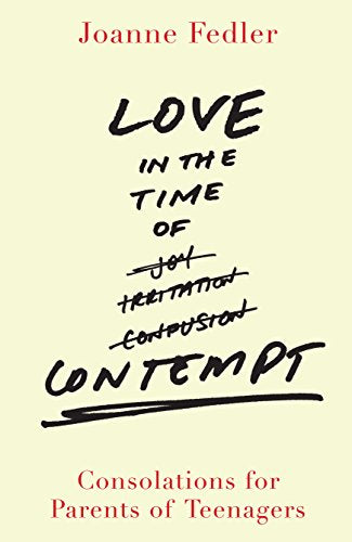 Love in the Time of Contempt: Consolations for Parents of Teenagers