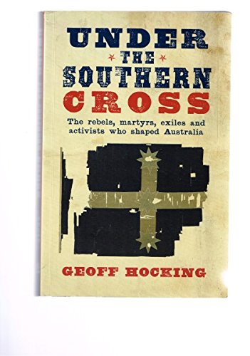 Under the Southern Cross: The Rebels, Martyrs, Exiles and Activists Who Shaped Australia