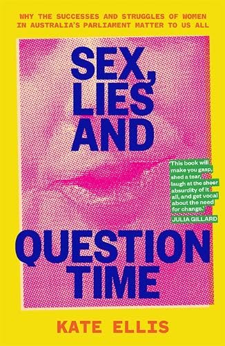 Sex, Lies and Question Time: Why the successes and struggles of women in Australia's parliament matter to us all