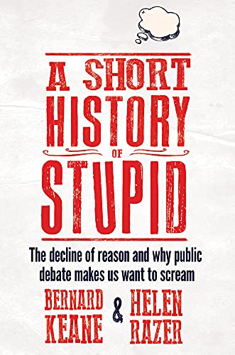 A Short History of Stupid: The Decline of Reason and Why Public Debate Makes Us Want to Scream